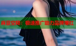 麻豆空降：极速推广助力品牌爆红