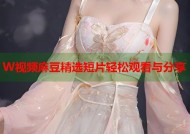 W视频麻豆精选短片轻松观看与分享