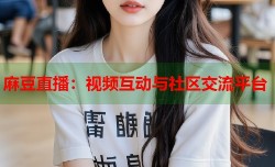 麻豆直播：视频互动与社区交流平台