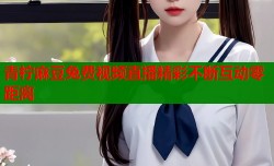 青柠麻豆兔费视频直播精彩不断互动零距离