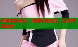 韩国电影麻豆：海量影视资源，互动弹幕体验