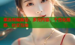 果冻传媒麻豆：多元内容、个性化推荐、社交互动
