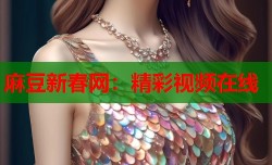 麻豆新春网：精彩视频在线
