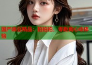 国产麻豆精品：拍拍拍，零距离心动体验