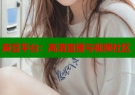 麻豆平台：高清直播与视频社区