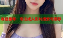 麻豆番号：专注成人影片搜索与推荐