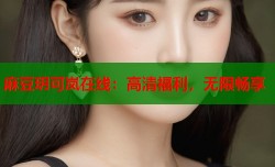 麻豆玥可岚在线：高清福利，无限畅享