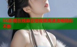 5G影视在线麻豆短视频高速流畅精彩不断