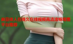 麻豆依人在线久在线视频高清流畅观看平台推荐