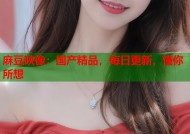 麻豆映像：国产精品，每日更新，懂你所想