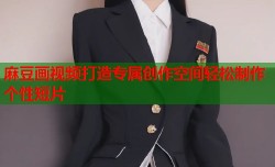 麻豆画视频打造专属创作空间轻松制作个性短片