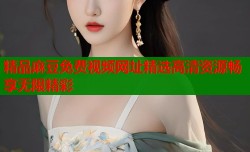 精品麻豆免费视频网址精选高清资源畅享无限精彩