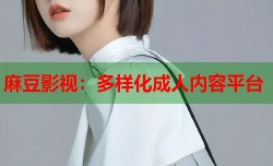 麻豆影视：多样化成人内容平台