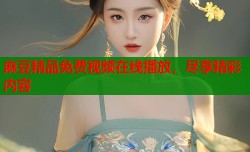 麻豆精品免费视频在线播放，尽享精彩内容