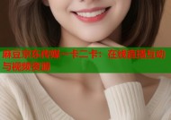 麻豆京东传媒一卡二卡：在线直播互动与视频资源
