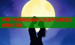 水莓100视频在线麻豆直播平台高清互动精彩不断