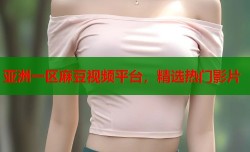 亚洲一区麻豆视频平台，精选热门影片