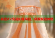 麻豆AV高清影视平台，极致视觉体验