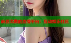 麻豆沈樵的直播平台：互动娱乐社区