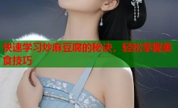 快速学习炒麻豆腐的秘诀，轻松掌握美食技巧