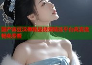 国产麻豆沈樵精品视频精选平台高清流畅免费看
