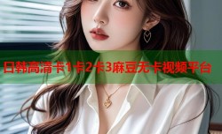日韩高清卡1卡2卡3麻豆无卡视频平台