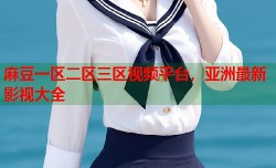 麻豆一区二区三区视频平台，亚洲最新影视大全