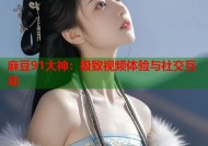 麻豆91大神：极致视频体验与社交互动