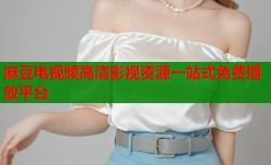 麻豆电视频高清影视资源一站式免费播放平台