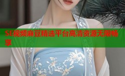 SE视频麻豆精选平台高清资源无限畅享