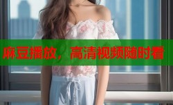 麻豆播放，高清视频随时看