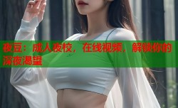 夜豆：成人夜校，在线视频，解锁你的深夜渴望
