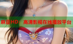 麻豆HD：高清影视在线播放平台