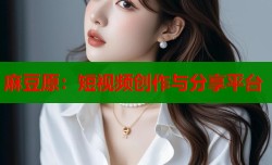 麻豆原：短视频创作与分享平台