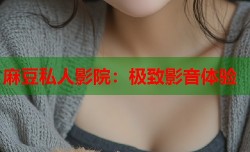 麻豆私人影院：极致影音体验