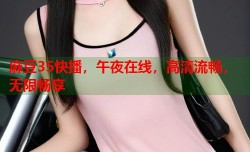 麻豆35快播，午夜在线，高清流畅，无限畅享
