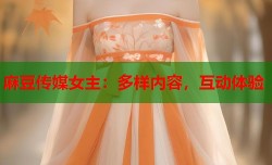 麻豆传媒女主：多样内容，互动体验