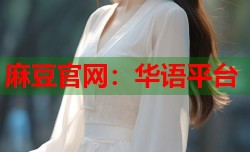 麻豆官网：华语平台