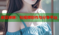 麻豆琳琳：短视频创作与分享平台