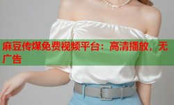 麻豆传煤免费视频平台：高清播放，无广告