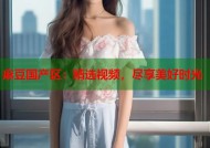 麻豆国产区：精选视频，尽享美好时光