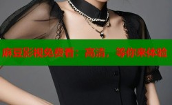 麻豆影视免费看：高清，等你来体验