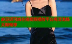 麻豆玥可岚在线视频播放平台高清流畅无限畅享