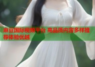 麻豆国际视频平台 高品质内容多样推荐体验优越