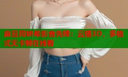 麻豆周妍希影音先锋：云播3D，多格式无卡顿在线看
