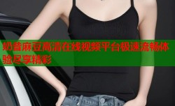 奶昔麻豆高清在线视频平台极速流畅体验尽享精彩