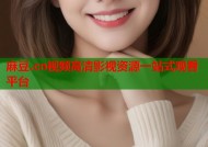 麻豆.cn视频高清影视资源一站式观看平台