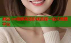 麻豆.cn视频高清影视资源一站式观看平台