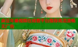 麻豆年番视频在线看平台推荐高清流畅无广告