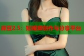 麻豆2.5：短视频创作与分享平台